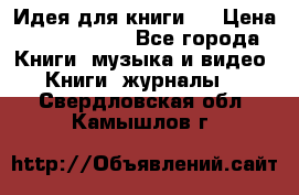 Идея для книги.  › Цена ­ 2 700 000 - Все города Книги, музыка и видео » Книги, журналы   . Свердловская обл.,Камышлов г.